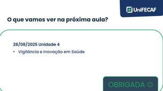 O que vamos ver na próxima aula?
(Conteúdos aqui)
28/08/2025 Unidade 4
• Vigilância e Inovação em Saúde
OBRIGADA ☺
 
