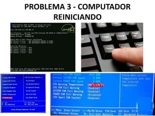 PROBLEMA 3 - COMPUTADOR
REINICIANDO

 