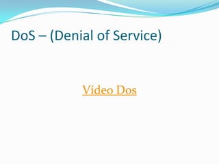 DoS – (Denial of Service)
Vídeo Dos
 