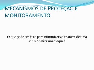 MECANISMOS DE PROTEÇÃO E
MONITORAMENTO
O que pode ser feito para minimizar as chances de uma
vítima sofrer um ataque?
 
