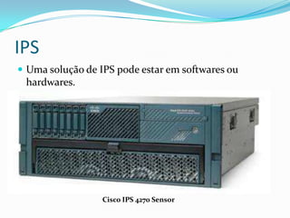 IPS
 Uma solução de IPS pode estar em softwares ou
hardwares.
Cisco IPS 4270 Sensor
 