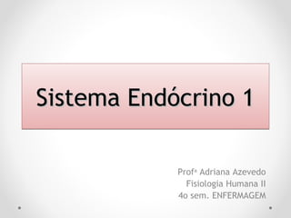 Sistema Endócrino 1Sistema Endócrino 1Sistema Endócrino 1Sistema Endócrino 1
Profa
Adriana Azevedo
Fisiologia Humana II
4o sem. ENFERMAGEM
 