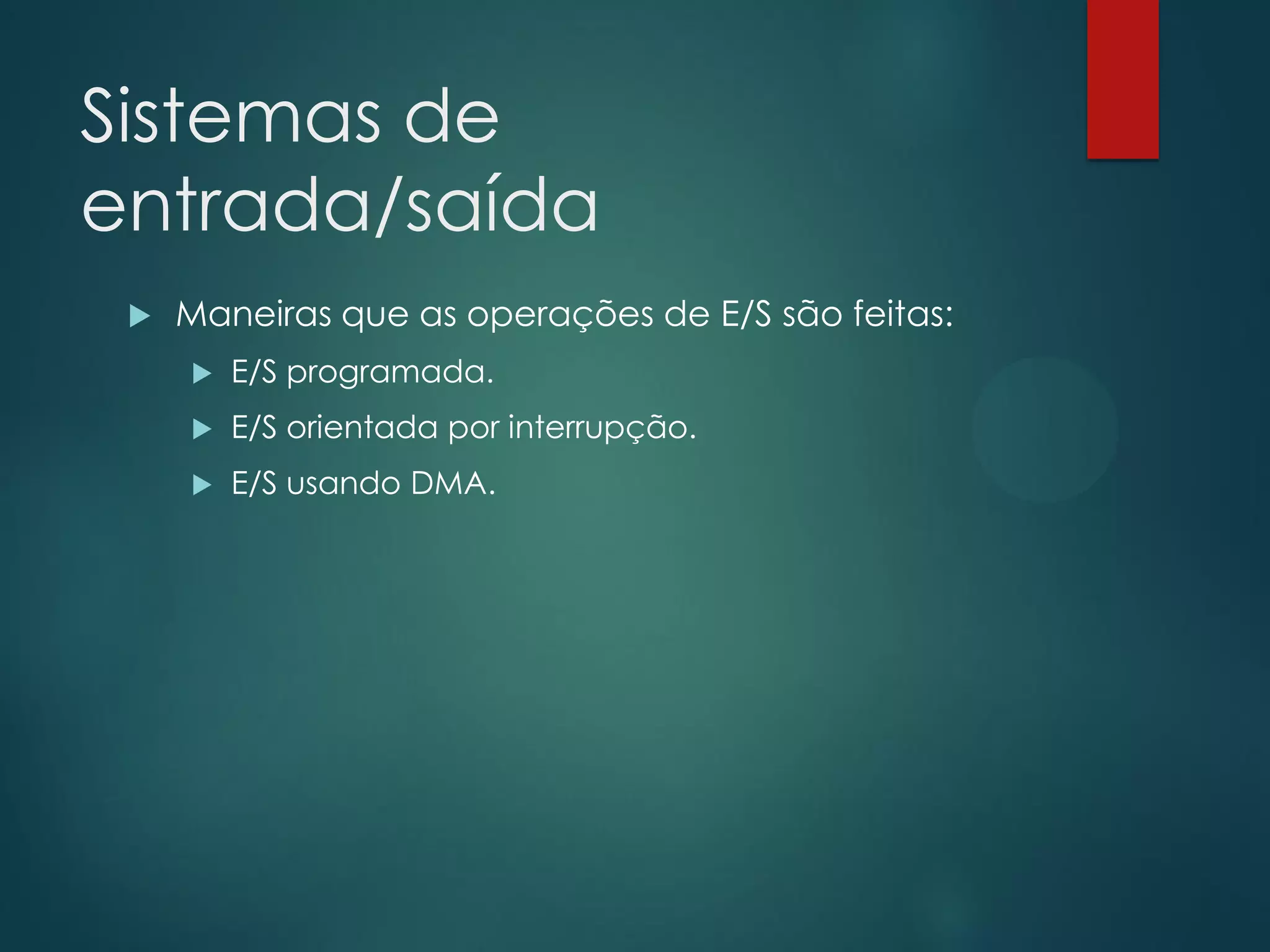 Sistemas de
entrada/saída


Maneiras que as operações de E/S são feitas:


E/S programada.



E/S orientada por interrupção.



E/S usando DMA.

 