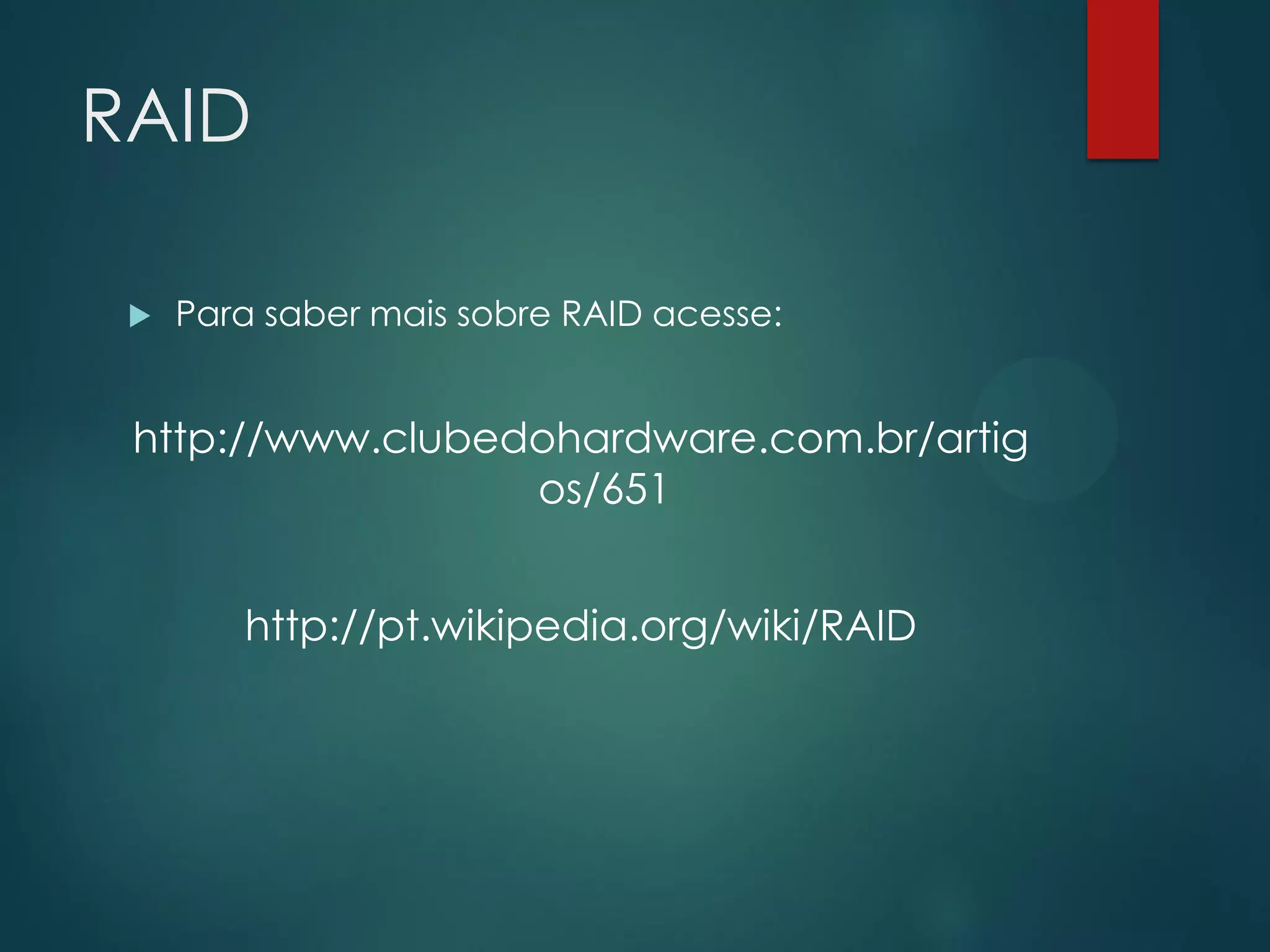 RAID


Para saber mais sobre RAID acesse:

http://www.clubedohardware.com.br/artig
os/651
http://pt.wikipedia.org/wiki/RAID

 