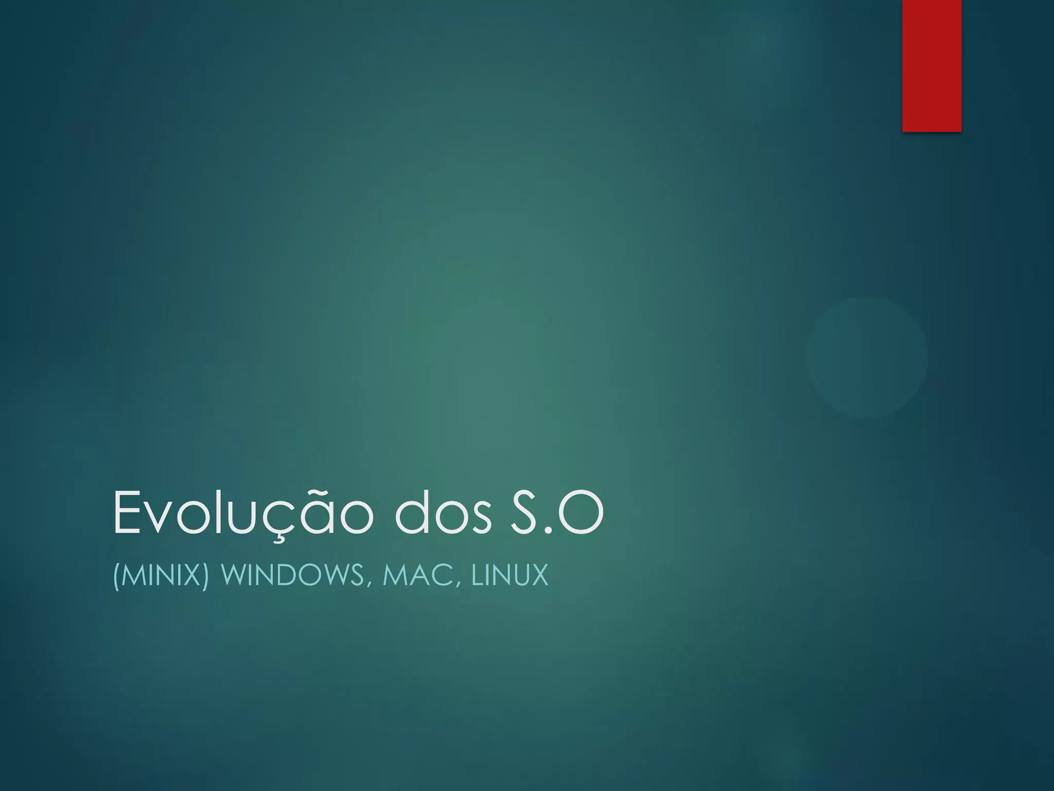 Evolução dos S.O
(MINIX) WINDOWS, MAC, LINUX

 