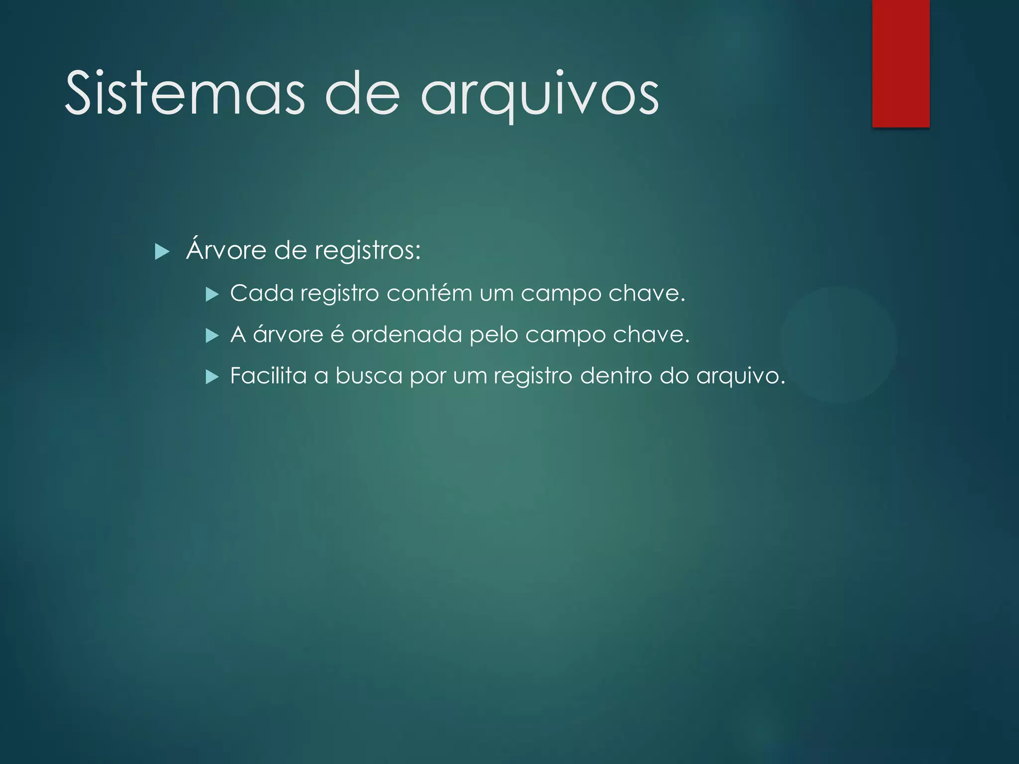 Sistemas de arquivos


Árvore de registros:


Cada registro contém um campo chave.



A árvore é ordenada pelo campo chave.



Facilita a busca por um registro dentro do arquivo.

 