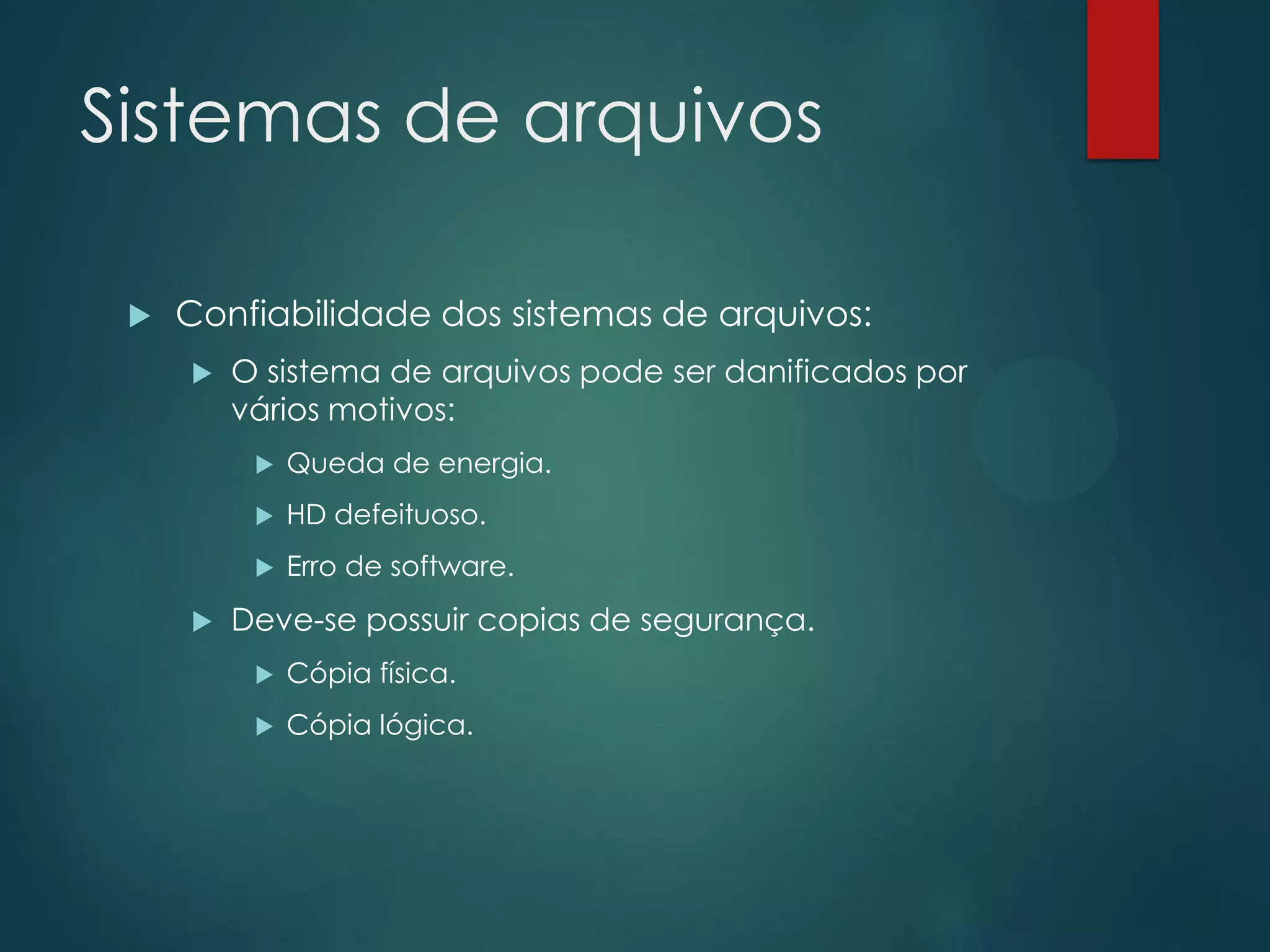 Sistemas de arquivos


Confiabilidade dos sistemas de arquivos:


O sistema de arquivos pode ser danificados por
vários motivos:



HD defeituoso.





Queda de energia.

Erro de software.

Deve-se possuir copias de segurança.


Cópia física.



Cópia lógica.

 