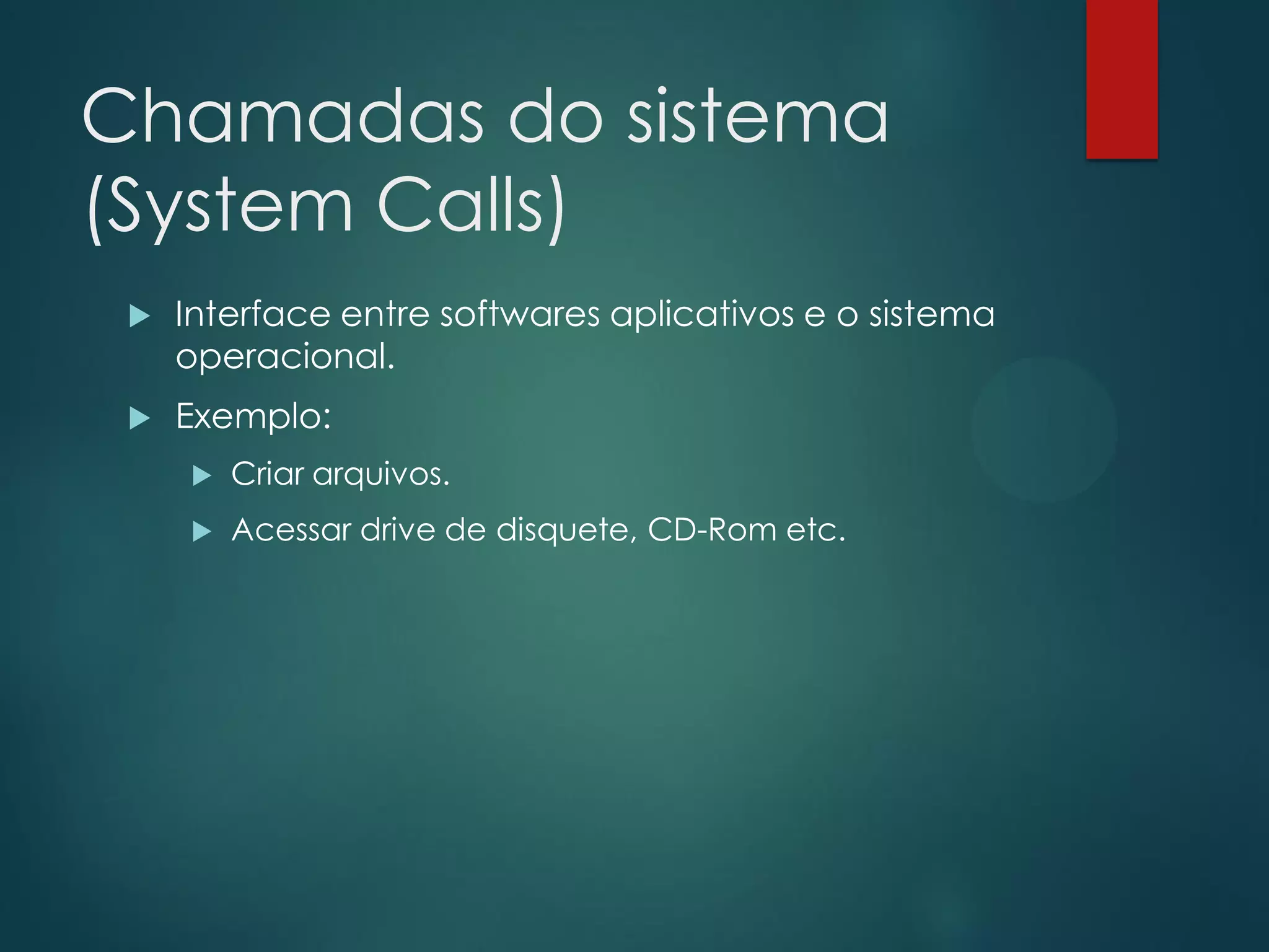 Chamadas do sistema
(System Calls)


Interface entre softwares aplicativos e o sistema
operacional.



Exemplo:


Criar arquivos.



Acessar drive de disquete, CD-Rom etc.

 