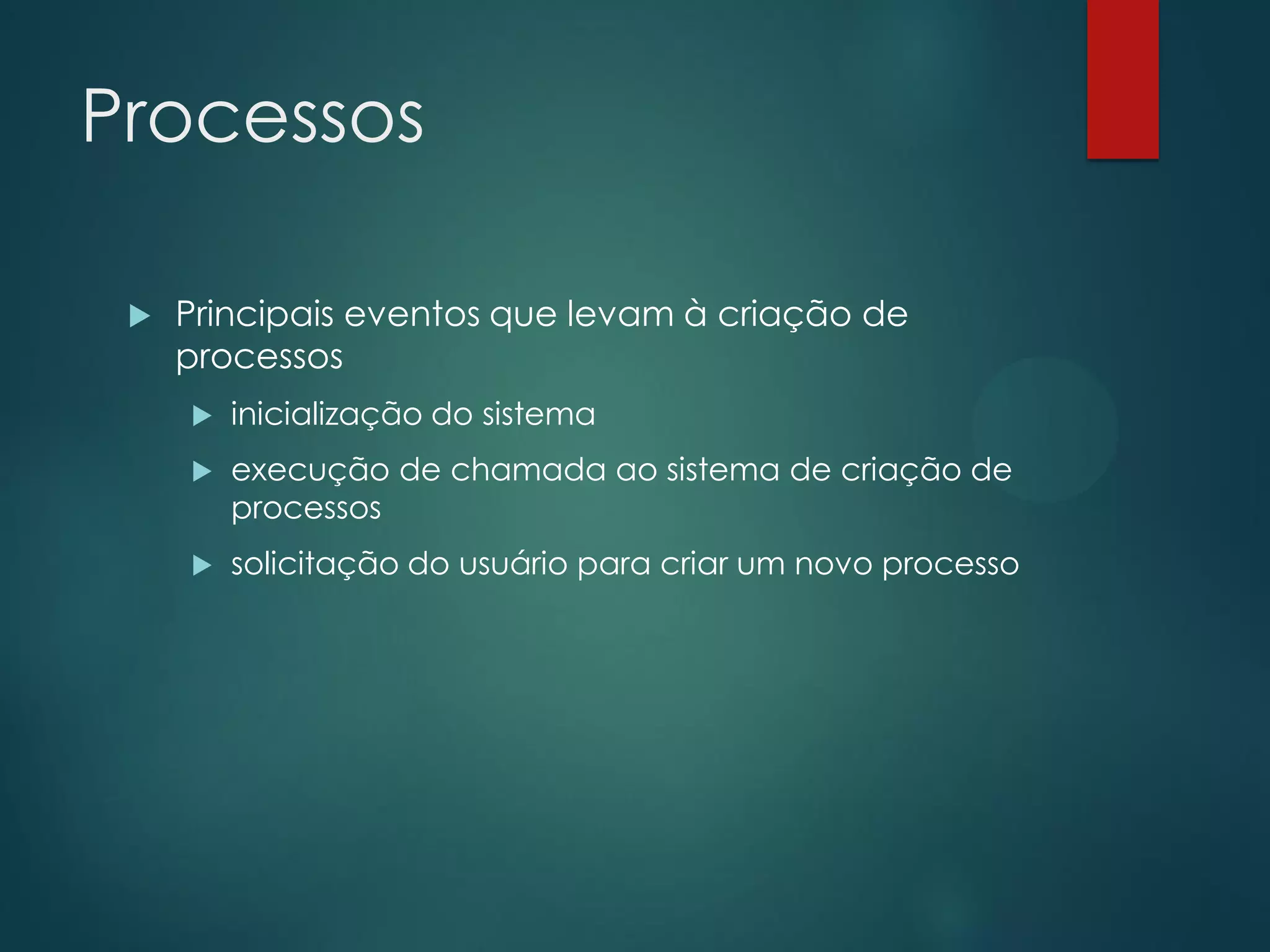 Processos


Principais eventos que levam à criação de
processos


inicialização do sistema



execução de chamada ao sistema de criação de
processos



solicitação do usuário para criar um novo processo

 