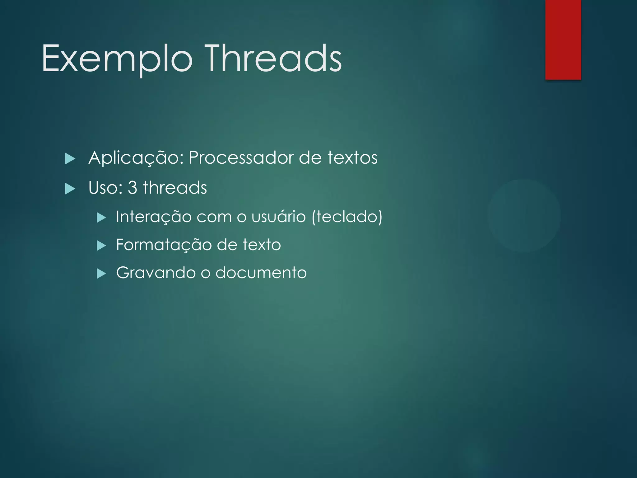 Exemplo Threads


Aplicação: Processador de textos



Uso: 3 threads


Interação com o usuário (teclado)



Formatação de texto



Gravando o documento

 