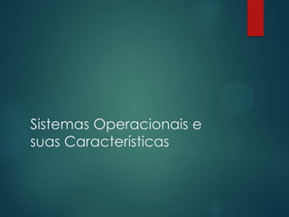 Sistemas Operacionais e
suas Características

 