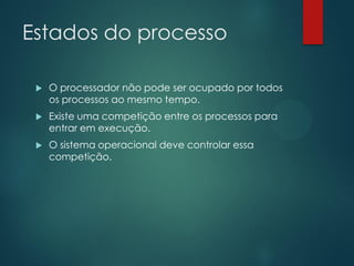 Estados do processo


O processador não pode ser ocupado por todos
os processos ao mesmo tempo.



Existe uma competição entre os processos para
entrar em execução.



O sistema operacional deve controlar essa
competição.

 