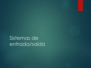 Sistemas de
entrada/saída

 