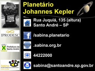 Rua Juquiá, 135 (altura)
Santo André – SP
/sabina.planetario
.sabina.org.br
44222000
sabina@santoandre.sp.gov.br
 