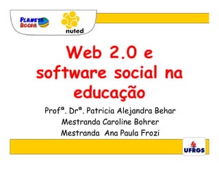 Web 2.0 e
software social na
    educação
 Profª. Drª. Patricia Alejandra Behar
     Mestranda Caroline Bohrer
     Mestranda Ana Paula Frozi
 