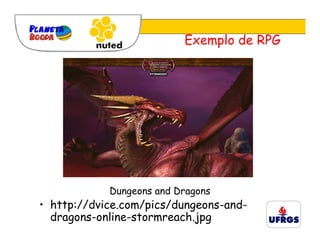 Exemplo de RPG




            Dungeons and Dragons
• http://dvice.com/pics/dungeons-and-
  dragons-online-stormreach.jpg
 
