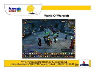 World Of Warcraft




        http://www.alborsdesign.com/weewee/wp-
content/uploads/2007/10/wowscrnshot_101307_010336.jpg
 