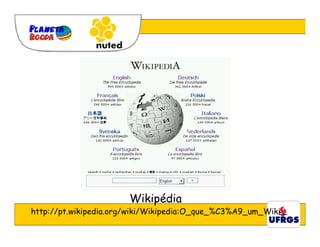 Wikipédia
http://pt.wikipedia.org/wiki/Wikipedia:O_que_%C3%A9_um_Wiki
 