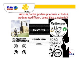 Mas se todos podem produzir e todos
podem modificar, como fica a autoria?
 