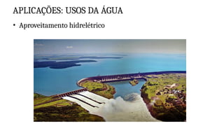 APLICAÇÕES: USOS DA ÁGUA
• Aproveitamento hidrelétrico
 