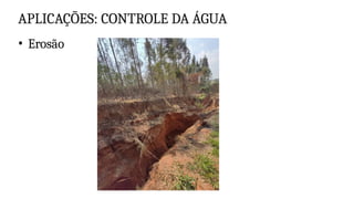 APLICAÇÕES: CONTROLE DA ÁGUA
• Erosão
 
