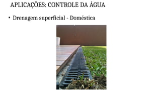 APLICAÇÕES: CONTROLE DA ÁGUA
• Drenagem superficial - Doméstica
 