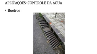 APLICAÇÕES: CONTROLE DA ÁGUA
• Bueiros
 