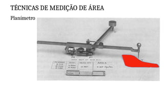 TÉCNICAS DE MEDIÇÃO DE ÁREA
Planímetro
 