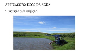 APLICAÇÕES: USOS DA ÁGUA
• Captação para irrigação
 
