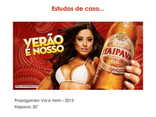 Estudos de caso...
Propaganda: Vai e Vem – 2015
Itaipava: 30”
 