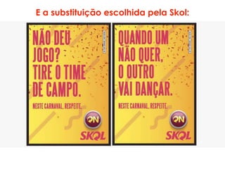 E a substituição escolhida pela Skol:
 