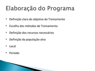 • Definição clara do objetivo do Treinamento
• Escolha dos métodos de Treinamento
• Definição dos recursos necessários
• Definição da população-alvo
• Local
• Período
 
