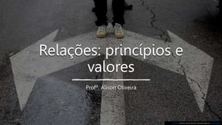 Relações: princípios e
valores
Profº. Alison Oliveira
Esta Foto de Autor Desconhecido está licenciado em CC BY-NC-ND
 