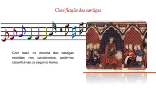 Classificação das cantigas
Com base na maioria das cantigas
reunidas nos cancioneiros, podemos
classificá-las da seguinte forma:
 