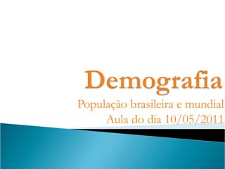População brasileira e mundial Aula do dia 10/05/2011 
