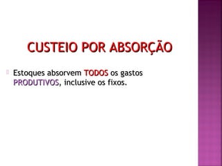 CUSTEIO POR ABSORÇÃOCUSTEIO POR ABSORÇÃO
 Estoques absorvemEstoques absorvem TODOSTODOS os gastosos gastos
PRODUTIVOSPRODUTIVOS, inclusive os fixos., inclusive os fixos.
 