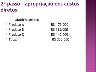 2º passo – apropriação dos custos
diretos
Matéria-prima:
 Produto A R$ 75.000
 Produto B R$ 135.000
 Produto C R$ 140.000
 Total R$ 350.000
 