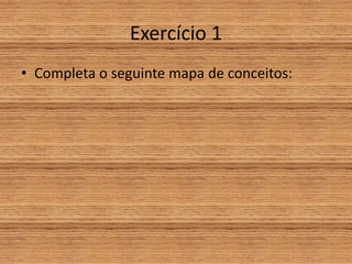 Exercício 1
• Completa o seguinte mapa de conceitos:
 