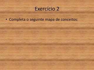 Exercício 2
• Completa o seguinte mapa de conceitos:
 