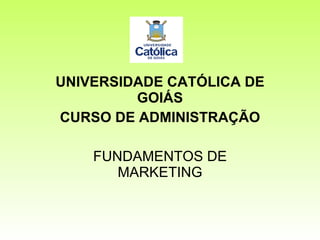 UNIVERSIDADE CATÓLICA DE GOIÁS CURSO DE ADMINISTRAÇÃO FUNDAMENTOS DE MARKETING 
