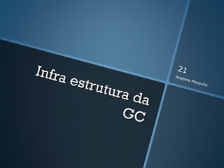 Infra                 21
      estru           Anab
                             ela M


            tura
                                   esqu
                                       ita



                 da
               GC
 
