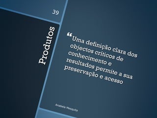 39




     uto s
                    Uma d
                    obje efinição
                        ctos
Pro d
                   conh      crític clara dos
                        ecim       os de
                  resu       e
                      ltado nto e
                 pres       s per
                      erva        m
                           ção e ite a su
                                 aces      a
                                      so


         Anab
             e   la M
                     esqu
                          ita
 