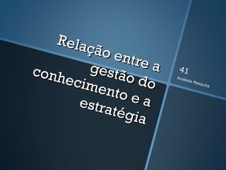 Rela
        ção e
              ntre
conh    gest       a   41
     ecim ão do        Anab
                              ela M

          ento
                                    esqu
                                        ita




       estra   ea
            tégia
 