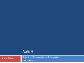 Aula 4 Disciplina: Recuperação da Informação  Letícia Strehl 9 abr. 2009 