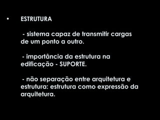 ESTRUTURA  - sistema capaz de transmitir cargas de um ponto a outro. - importância da estrutura na edificação - SUPORTE. - não separação entre arquitetura e estrutura: estrutura como expressão da arquitetura.   