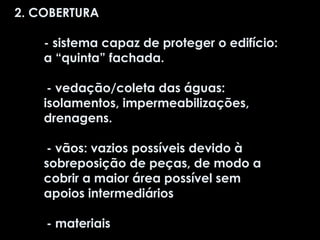 2. COBERTURA - sistema capaz de proteger o edifício: a “quinta” fachada.  - vedação/coleta das águas: isolamentos, impermeabilizações, drenagens. - vãos: vazios possíveis devido à sobreposição de peças, de modo a cobrir a maior área possível sem apoios intermediários - materiais 