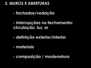 3. MUROS E ABERTURAS - fachadas/vedação - interrupções no fechamento: circulação, luz, ar - definição exterior/interior - materiais  - composição / modenatura 