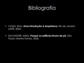 Bibliografia COLIN, Silvio.  Uma Introdução à Arquitetura . Rio de Janeiro: UAPÊ, 2004. SALVADORI, Mário.  Porque os edifícios ficam de pé . São Paulo: Martins Fontes, 2006. 