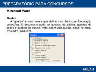PROAB 2010 AULA 4 PREPARATÓRIO PARA CONCURSOS Microsoft Word Quebra A “quebra” é uma marca que define uma área com formatação específica. O documento pode ter quebras de página, quebras de seção e quebras de coluna. Para inserir uma quebra clique no menu  INSERIR - QUEBRA . 
