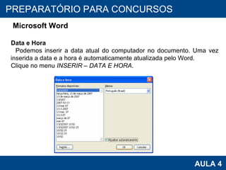 PROAB 2010 AULA 4 PREPARATÓRIO PARA CONCURSOS Microsoft Word Data e Hora Podemos inserir a data atual do computador no documento. Uma vez inserida a data e a hora é automaticamente atualizada pelo Word. Clique no menu  INSERIR – DATA E HORA . 